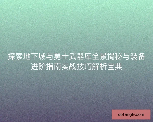 探索地下城与勇士武器库全景揭秘与装备进阶指南实战技巧解析宝典