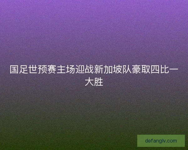 国足世预赛主场迎战新加坡队豪取四比一大胜