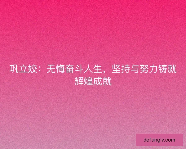 巩立姣:无悔奋斗人生,坚持与努力铸就辉煌成就 巩立姣:无悔奋斗人生,坚持与努力铸就辉煌成就