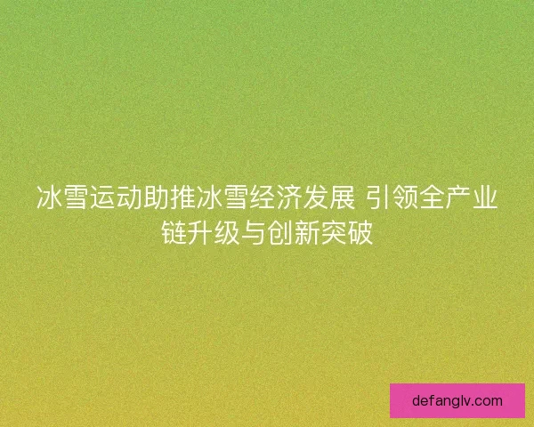 冰雪运动助推冰雪经济发展 引领全产业链升级与创新突破