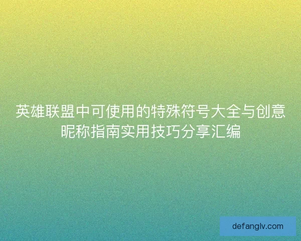 英雄联盟中可使用的特殊符号大全与创意昵称指南实用技巧分享汇编