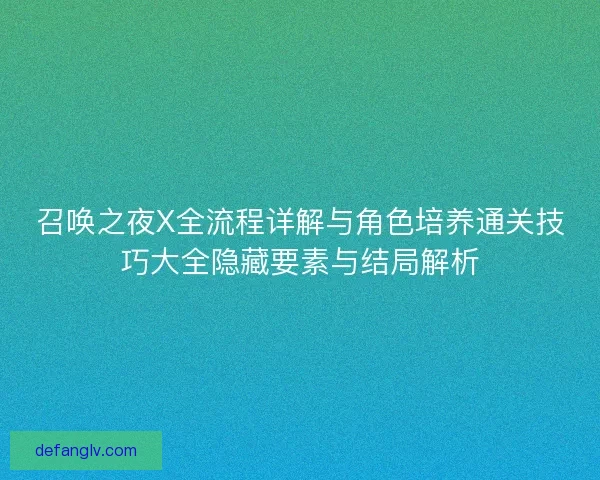 召唤之夜X全流程详解与角色培养通关技巧大全隐藏要素与结局解析
