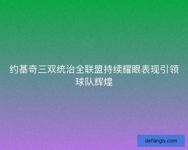 约基奇三双统治全联盟持续耀眼表现引领球队辉煌